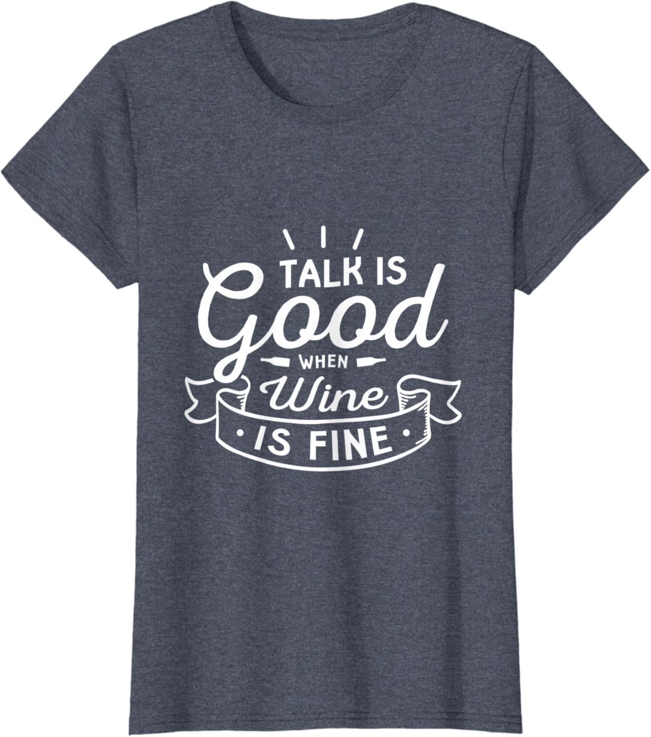 Talk is good when wine is fine Design for a Wine Lover TShirt